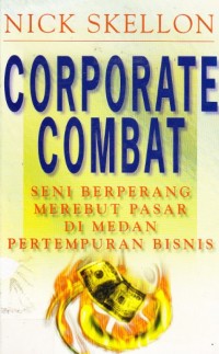 Corporate Combat : Seni Berperang Merebut Pasar Di Medan Pertempuran Bisnis
